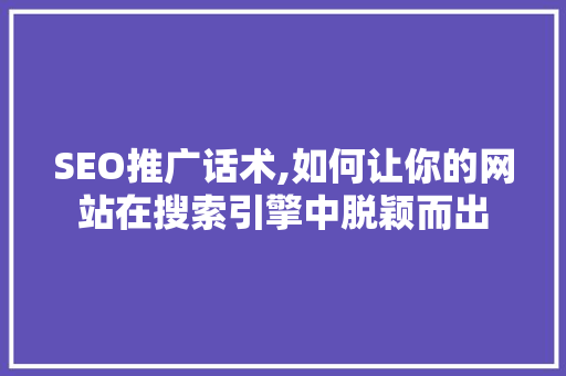 SEO推广话术,如何让你的网站在搜索引擎中脱颖而出