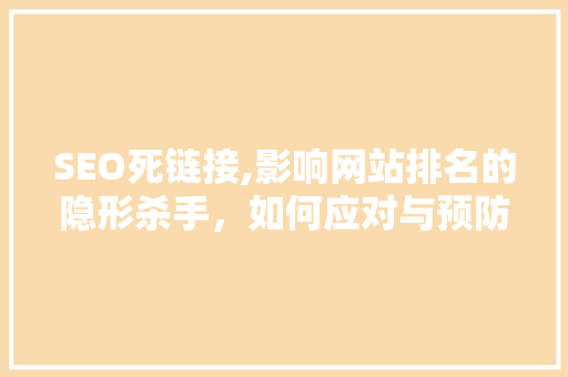 SEO死链接,影响网站排名的隐形杀手，如何应对与预防