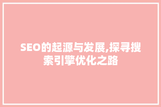 SEO的起源与发展,探寻搜索引擎优化之路