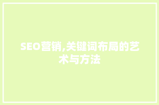 SEO营销,关键词布局的艺术与方法