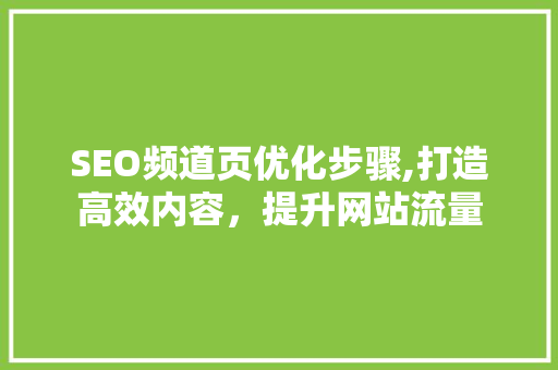 SEO频道页优化步骤,打造高效内容，提升网站流量