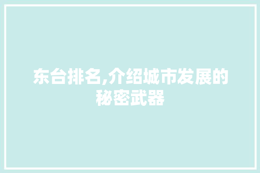东台排名,介绍城市发展的秘密武器