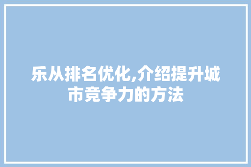 乐从排名优化,介绍提升城市竞争力的方法
