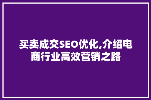 买卖成交SEO优化,介绍电商行业高效营销之路