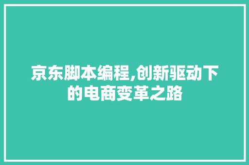 京东脚本编程,创新驱动下的电商变革之路