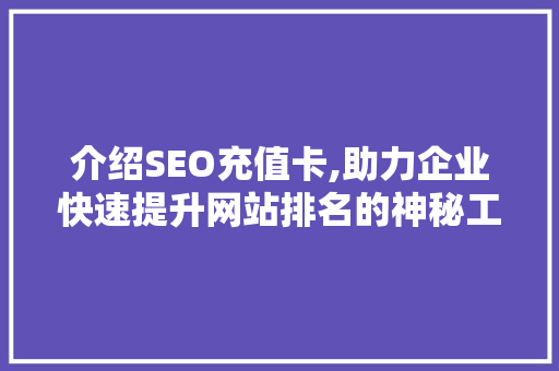 介绍SEO充值卡,助力企业快速提升网站排名的神秘工具