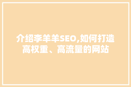 介绍李羊羊SEO,如何打造高权重、高流量的网站