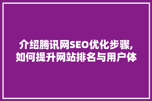 介绍腾讯网SEO优化步骤,如何提升网站排名与用户体验