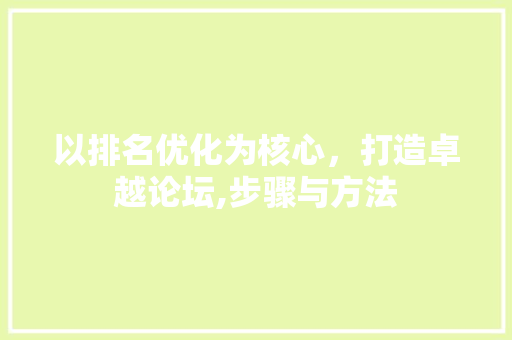 以排名优化为核心，打造卓越论坛,步骤与方法