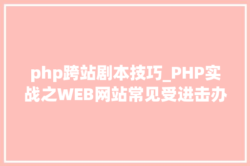 php跨站剧本技巧_PHP实战之WEB网站常见受进击办法及解决办法