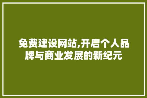 免费建设网站,开启个人品牌与商业发展的新纪元