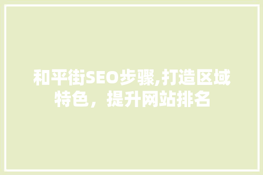 和平街SEO步骤,打造区域特色，提升网站排名