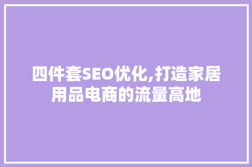 四件套SEO优化,打造家居用品电商的流量高地