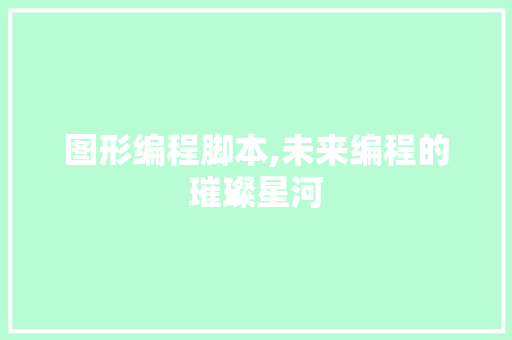 图形编程脚本,未来编程的璀璨星河