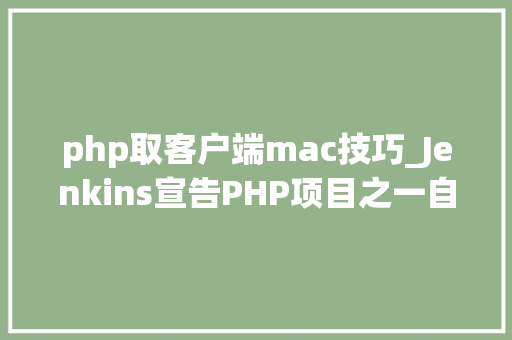 php取客户端mac技巧_Jenkins宣告PHP项目之一自动化支配