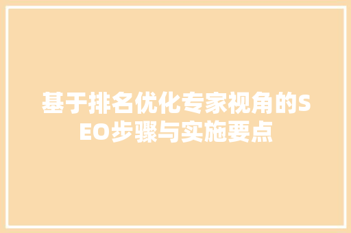 基于排名优化专家视角的SEO步骤与实施要点