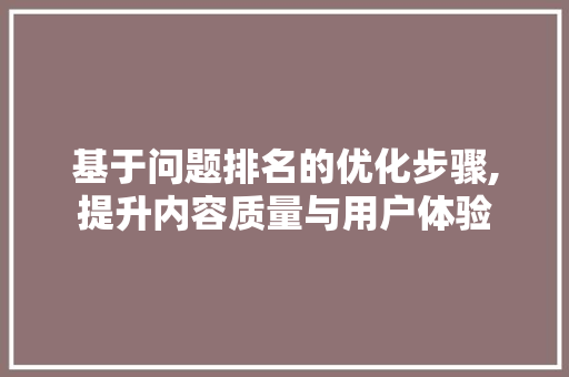 基于问题排名的优化步骤,提升内容质量与用户体验
