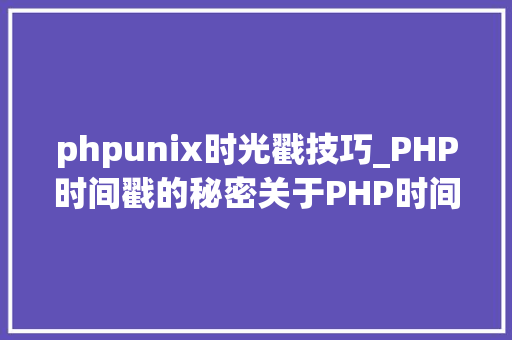 phpunix时光戳技巧_PHP时间戳的秘密关于PHP时间戳函数各类运用方法
