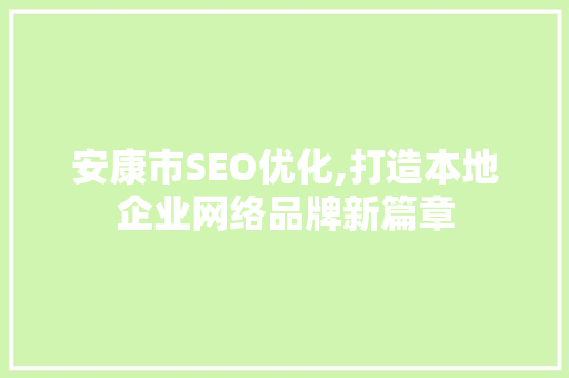 安康市SEO优化,打造本地企业网络品牌新篇章