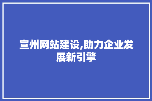 宣州网站建设,助力企业发展新引擎