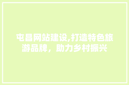 屯昌网站建设,打造特色旅游品牌，助力乡村振兴