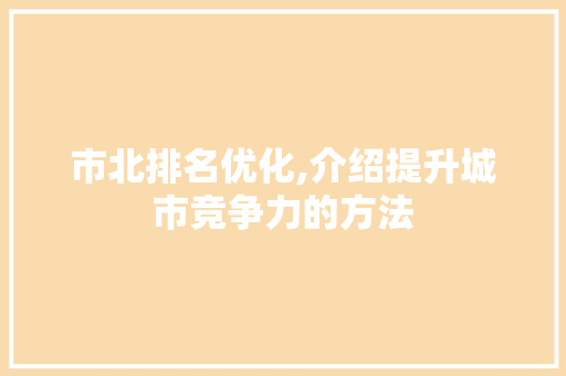 市北排名优化,介绍提升城市竞争力的方法