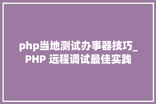 php当地测试办事器技巧_PHP 远程调试最佳实践