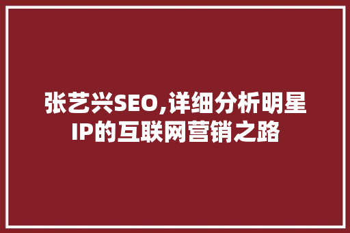 张艺兴SEO,详细分析明星IP的互联网营销之路