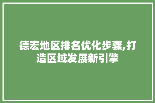 德宏地区排名优化步骤,打造区域发展新引擎