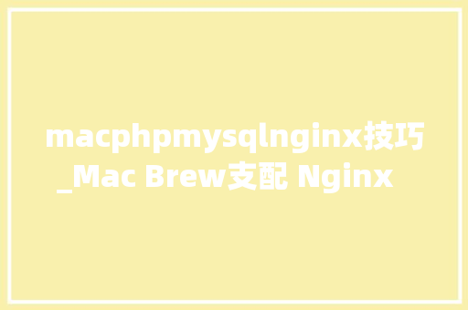 macphpmysqlnginx技巧_Mac Brew支配 Nginx  php Mysql  phpMyAdmin 情形