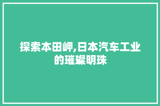 探索本田岬,日本汽车工业的璀璨明珠