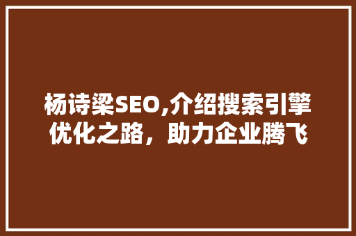 杨诗梁SEO,介绍搜索引擎优化之路，助力企业腾飞