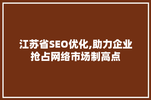 江苏省SEO优化,助力企业抢占网络市场制高点