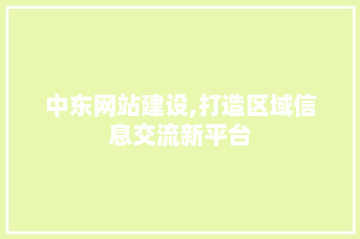 中东网站建设,打造区域信息交流新平台