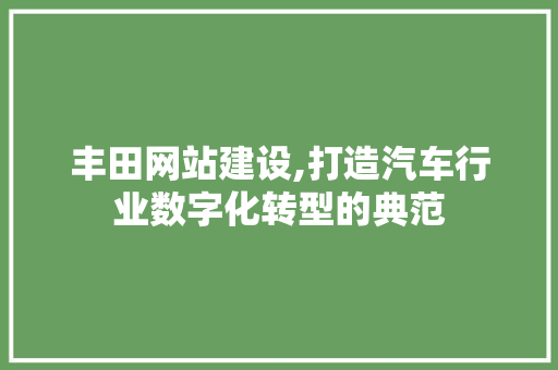 丰田网站建设,打造汽车行业数字化转型的典范