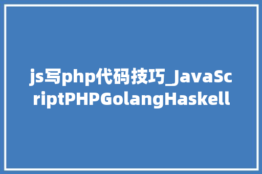 js写php代码技巧_JavaScriptPHPGolangHaskellElixir哪个才是最佳编程措辞