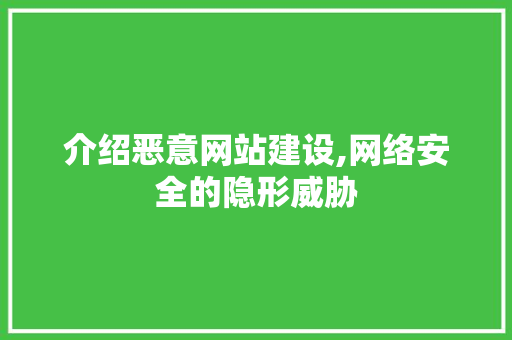 介绍恶意网站建设,网络安全的隐形威胁