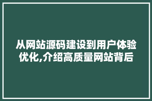 从网站源码建设到用户体验优化,介绍高质量网站背后的秘密