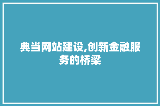 典当网站建设,创新金融服务的桥梁