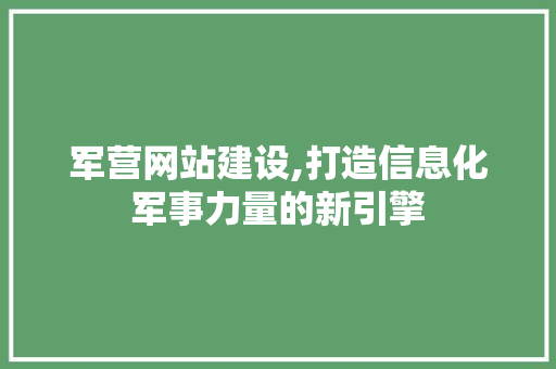 军营网站建设,打造信息化军事力量的新引擎