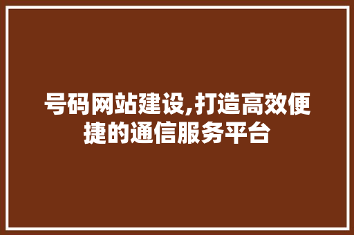 号码网站建设,打造高效便捷的通信服务平台
