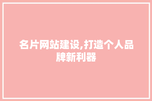 名片网站建设,打造个人品牌新利器