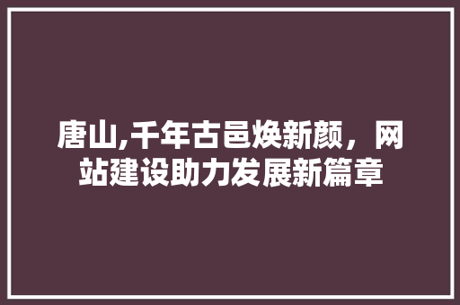唐山,千年古邑焕新颜，网站建设助力发展新篇章