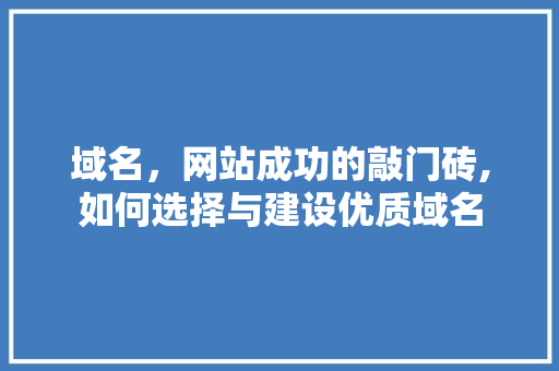 域名，网站成功的敲门砖,如何选择与建设优质域名
