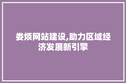 娄烦网站建设,助力区域经济发展新引擎