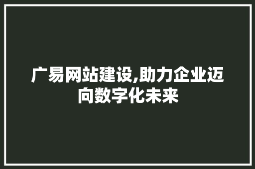 广易网站建设,助力企业迈向数字化未来