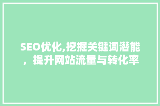 SEO优化,挖掘关键词潜能，提升网站流量与转化率