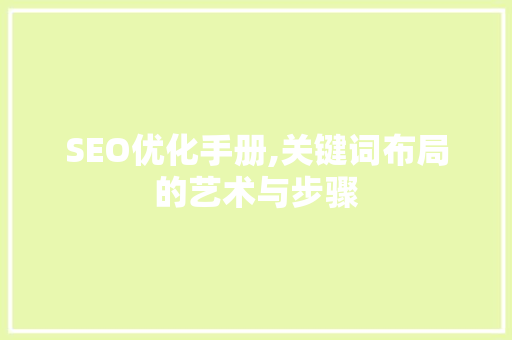 SEO优化手册,关键词布局的艺术与步骤