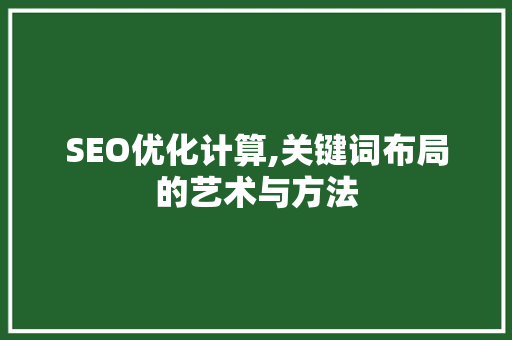 SEO优化计算,关键词布局的艺术与方法