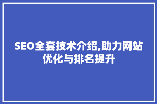 SEO全套技术介绍,助力网站优化与排名提升